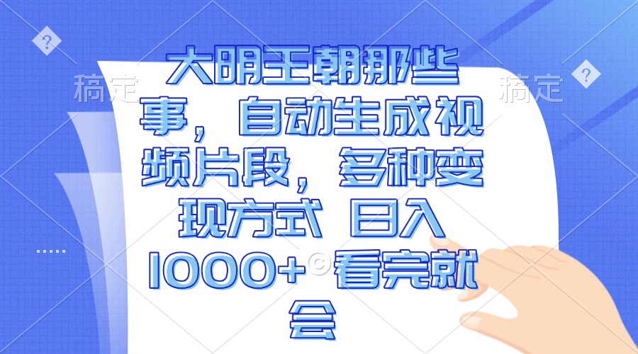 大明王朝那些事，自动生成视频片段，多种变现方式 日入1000+ 看完就会-云创网