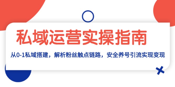 私域运营实操指南：从0-1私域搭建，解析粉丝触点链路，安全养号引流变现-云创网