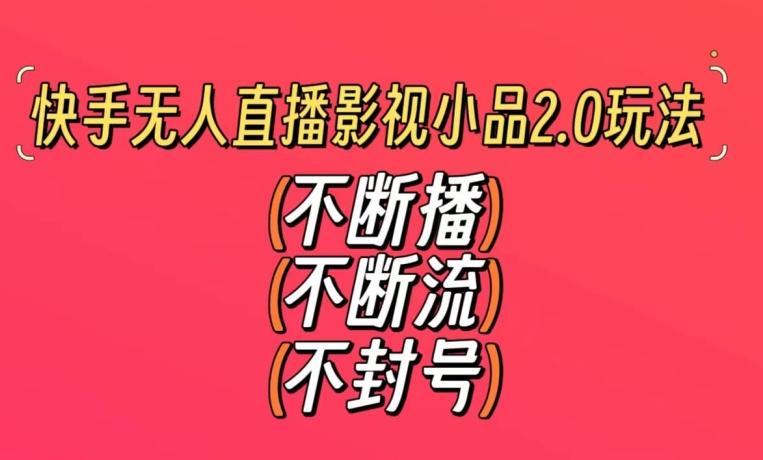 快手无人直播影视小品2.0玩法，不断流，不封号，不需要会剪辑，每天能稳定500-1000+【揭秘】-云创网