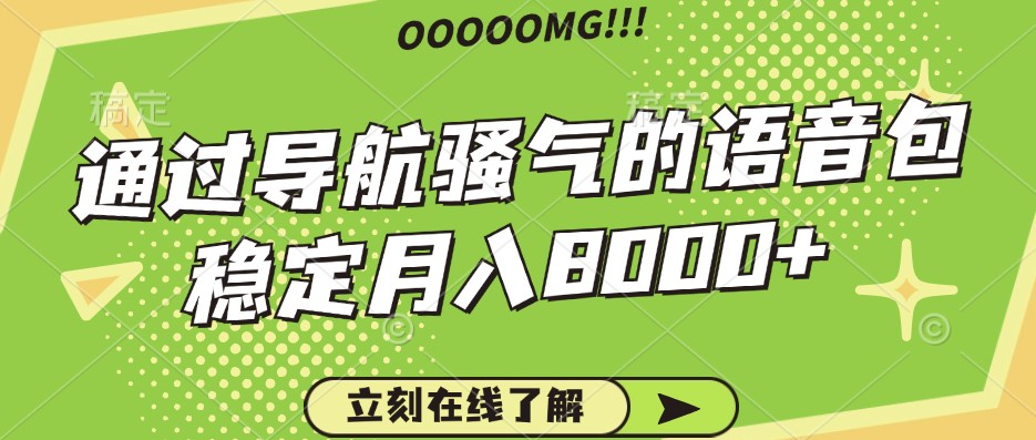 骚气的导航语音包,自用的同时还可以作为项目操作,月入8000+-云创网