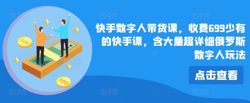 快手数字人带货课，收费699少有的快手课，含大量超详细俄罗斯数字人玩法-云创网