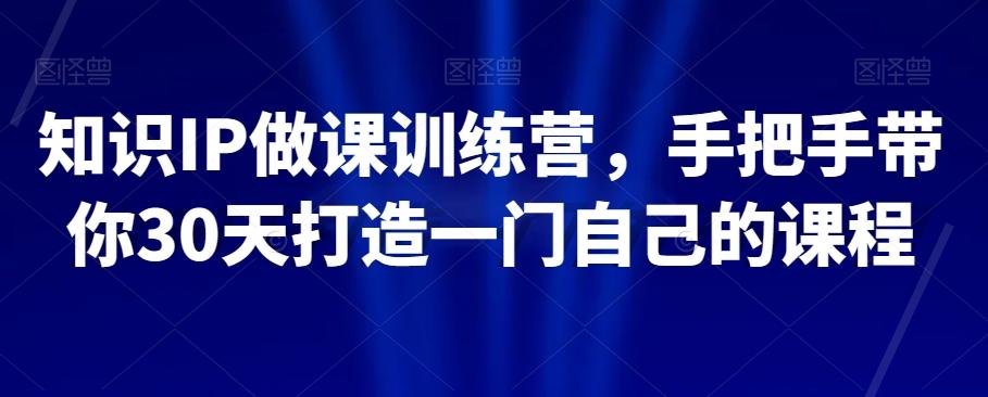知识IP做课训练营，手把手带你30天打造一门自己的课程-云创网