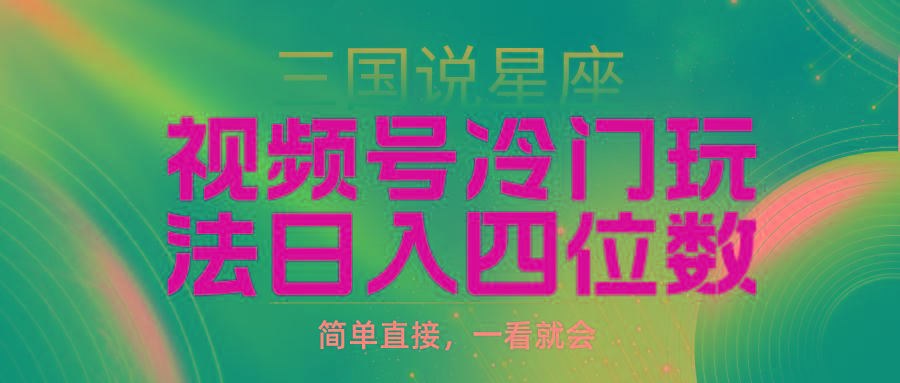 (9383期)视频号掘金冷门玩法，三国星座赛道，日入四位数(教程+素材)-云创网