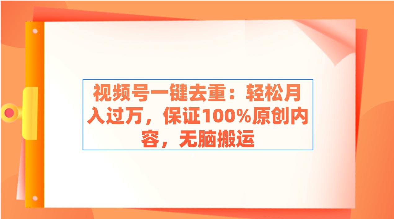 视频号一键去重：轻松月入过万，保证100%原创内容，无脑搬运-云创网