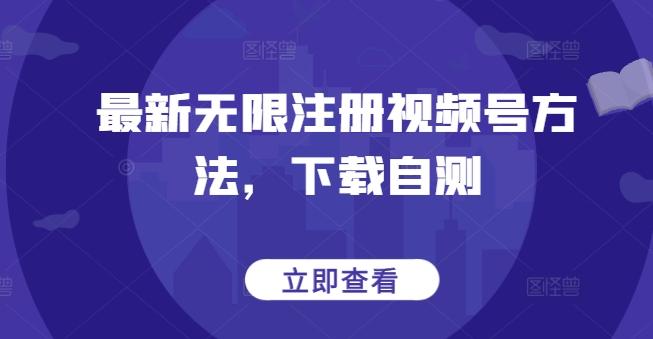 最新无限注册视频号方法，下载自测-云创网