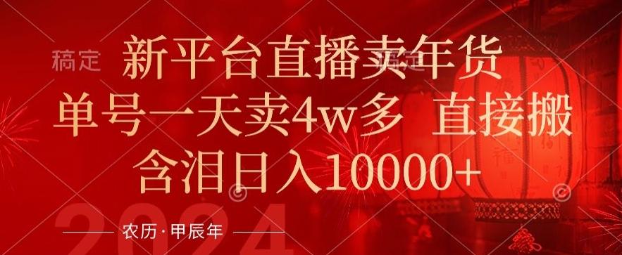 年末红利来了，新平台直播卖年货，单号一天卖4w多，话术场景直接搬，含泪日入1w+【揭秘】-云创网