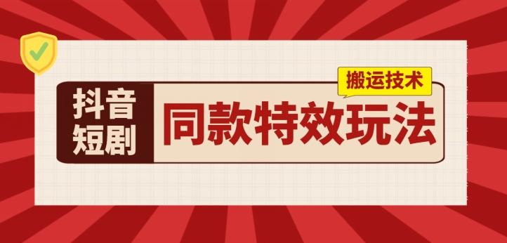 抖音短剧同款特效搬运技术，实测一天千元收益-云创网