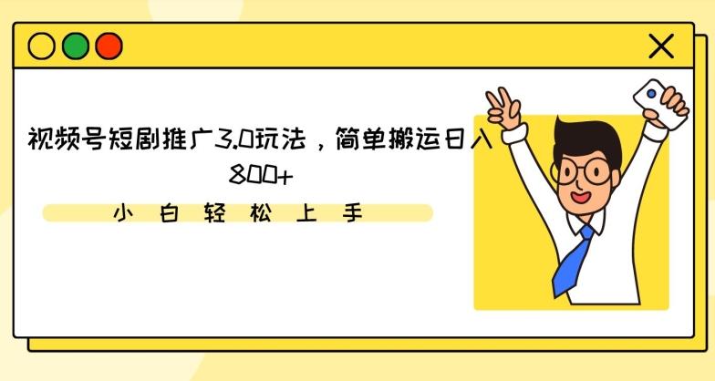 视频号短剧推广3.0玩法，简单搬运日入800+【揭秘】-云创网