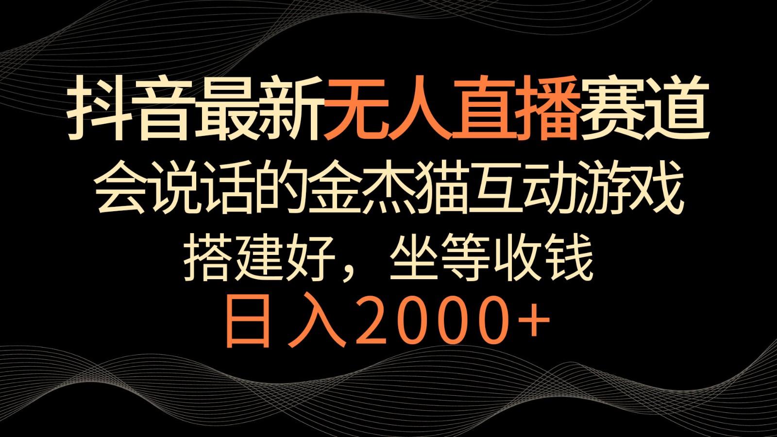 抖音最新无人直播赛道，日入2000+，会说话的金杰猫互动小游戏，礼物收不停-云创网
