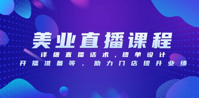 美业直播课程，详细直播话术,团单设计,开播准备等，助力门店提升业绩-云创网