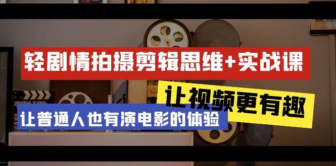 轻剧情+拍摄剪辑思维实战课 让视频更有趣 让普通人也有演电影的体验-23节课-云创网