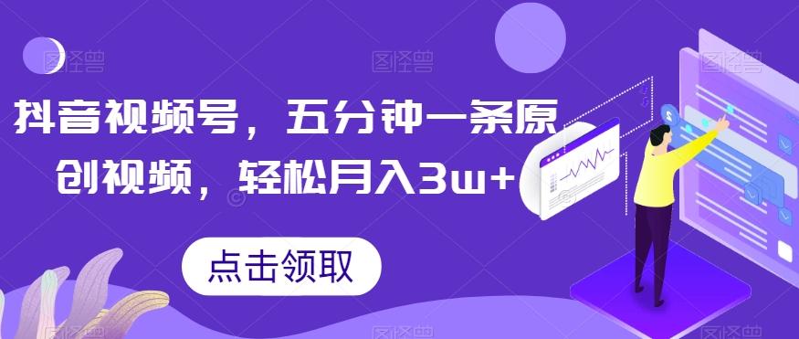抖音视频号，五分钟一条原创视频，轻松月入3w+【独家秘诀，传授赚钱方法】【揭秘】-云创网