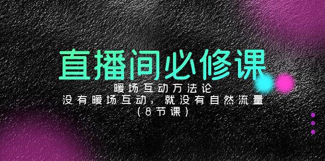 直播间必修课：暖场互动方法论，没有暖场互动，就没有自然流量(8节课)-云创网