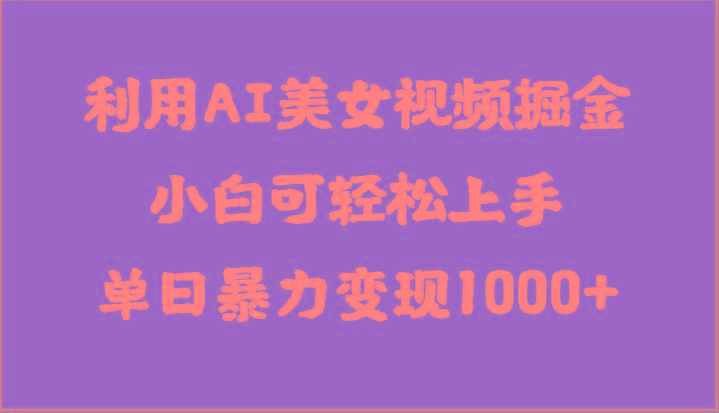 利用AI美女视频掘金，小白可轻松上手，单日暴力变现1000+，想象不到的简单-云创网