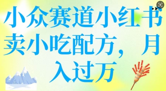 小众赛道小红书卖小吃配方，操作简单，月入过W-云创网