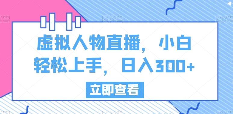 虚拟人物直播，小白轻松上手，日入300+【揭秘】-云创网
