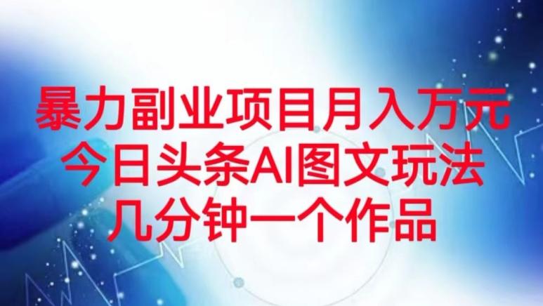 暴力副业项目月入万元，今日头条AI图文玩法，几分钟一个作品-云创网