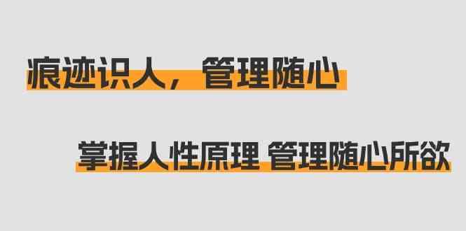痕迹识人，管理随心：掌握人性原理 管理随心所欲(31节课)-云创网