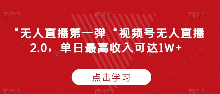 “无人直播第一弹“视频号无人直播2.0，单日最高收入可达1W+【揭秘】-云创网