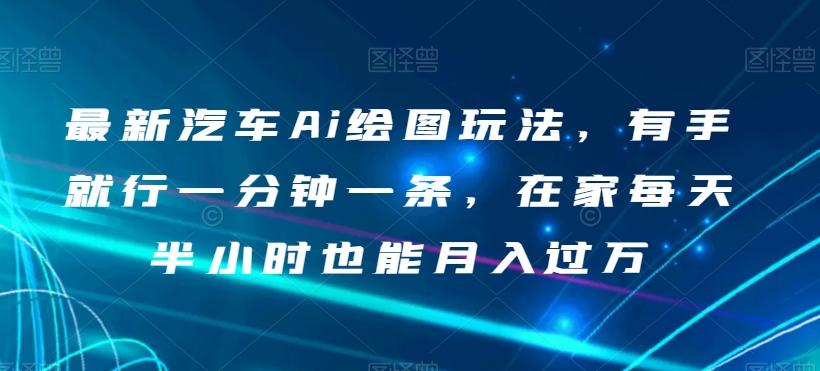 最新汽车Ai绘图玩法，有手就行一分钟一条，在家每天半小时也能月入过万【揭秘】-云创网