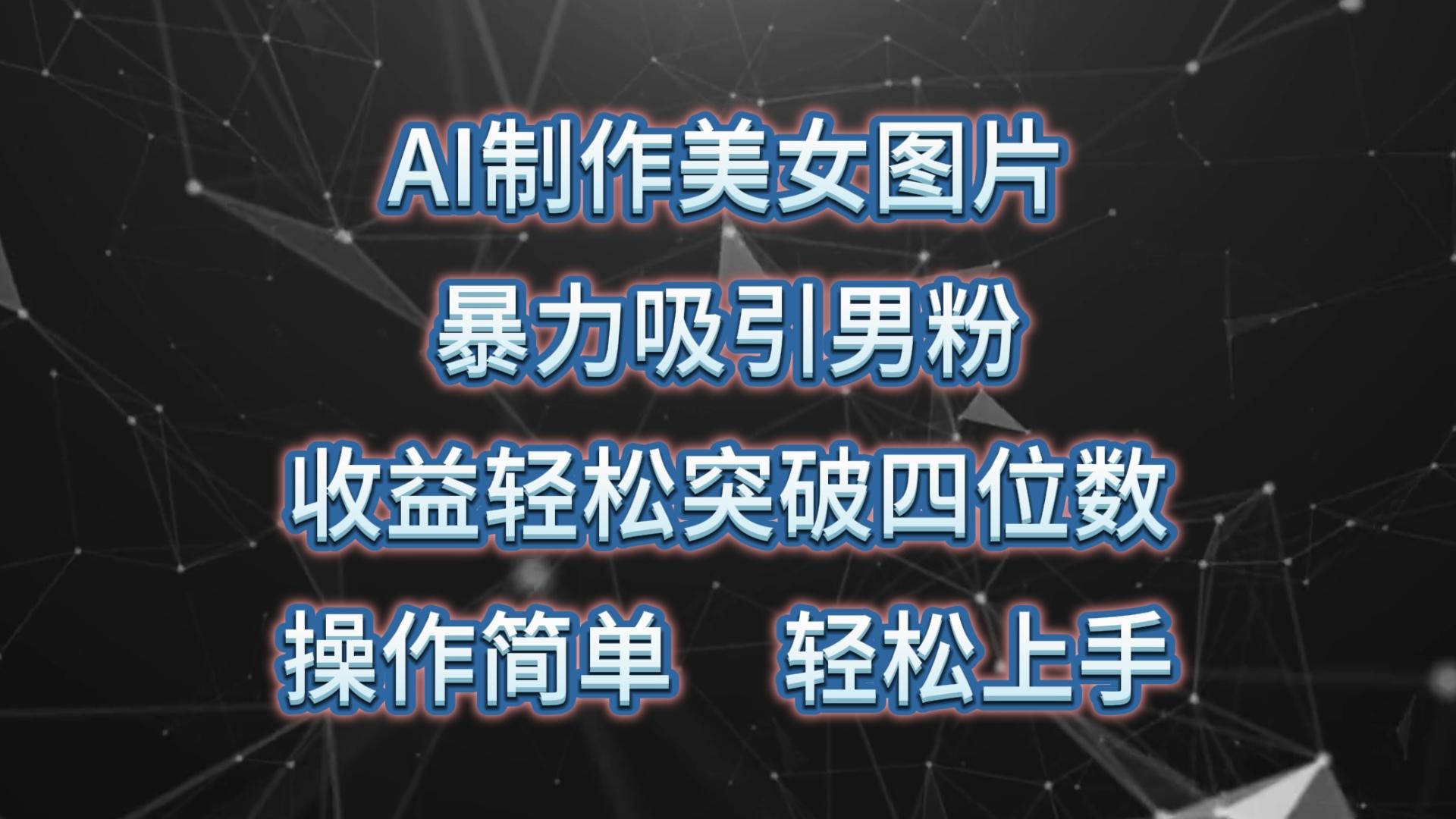 AI制作美女图片，暴力吸引男粉，收益轻松突破四位数，操作简单 上手难度低-云创网
