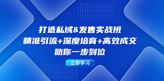 打造私域&发售实操班：精准引流+深度培育+高效成交，助你一步到位-云创网