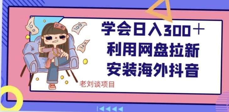 学会日入300＋，利用网盘拉新安装海外抖音保姆级教学【揭秘】-云创网