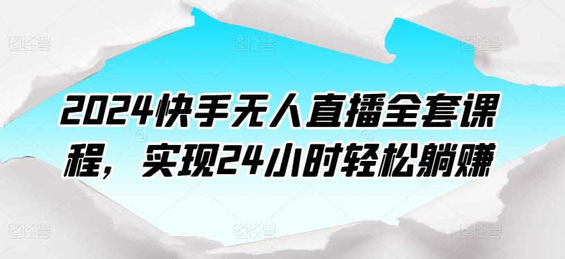 2024快手无人直播全套课程，实现24小时轻松躺赚-云创网