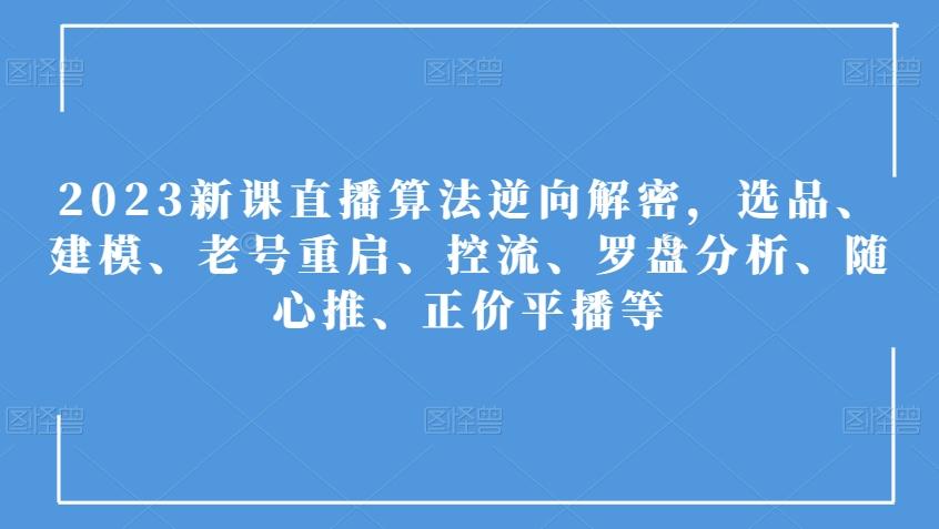 2023新课直播算法逆向解密，选品、建模、老号重启、控流、罗盘分析、随心推、正价平播等-云创网