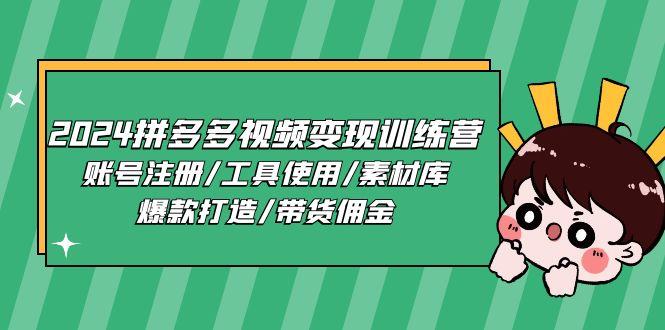 2024拼多多视频变现训练营，账号注册/工具使用/素材库/爆款打造/带货佣金-云创网
