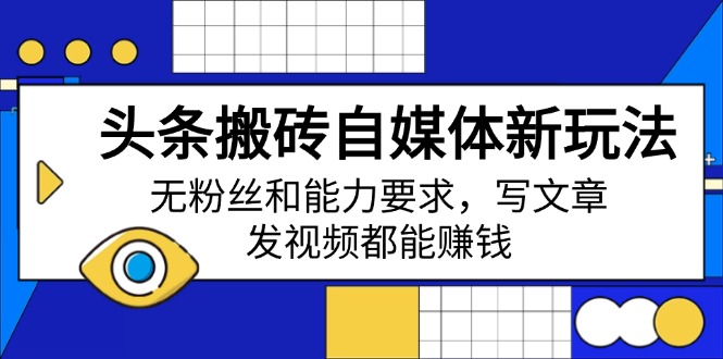 头条搬砖自媒体新玩法，无粉丝和能力要求，写文章、发视频都能赚钱-云创网