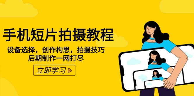 手机短片拍摄教程：设备选择，创作构思，拍摄技巧，后期制作一网打尽-云创网