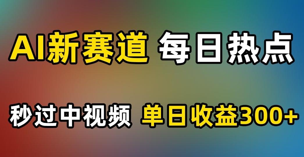 AI新赛道，每日热点，秒过中视频，单日收益300+【揭秘】-云创网