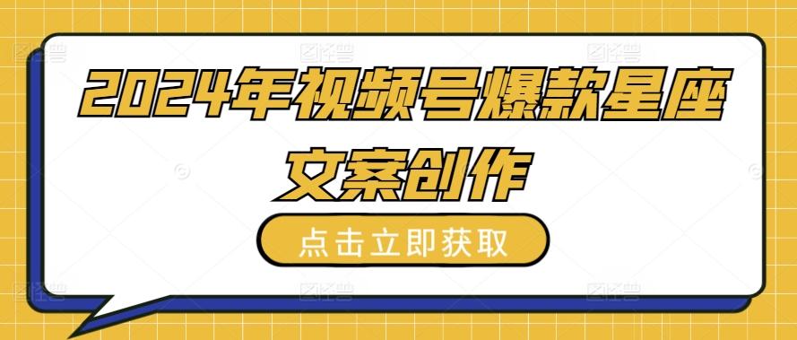 2024年视频号爆款星座文案创作教程【揭秘】-云创网