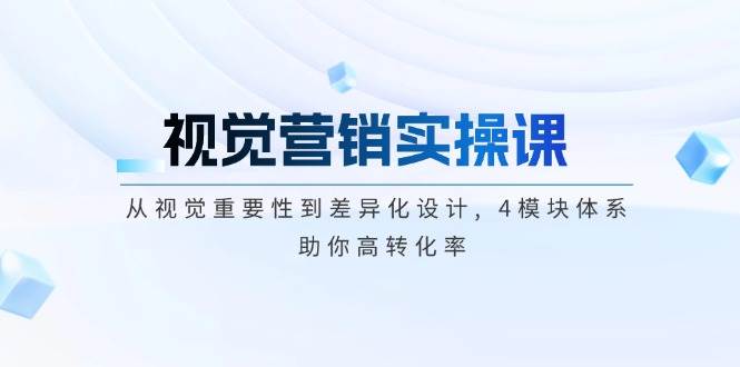 视觉营销实操课, 从视觉重要性到差异化设计, 4模块体系, 助你高转化率-云创网
