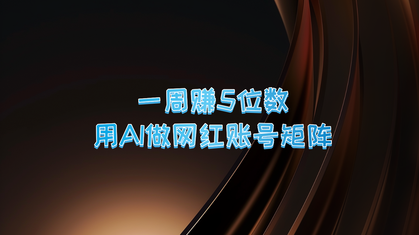一周赚5位数，用AI做网红账号矩阵，现在的AI功能实在太强大了-云创网