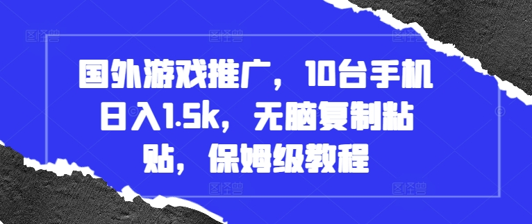 国外游戏推广，10台手机日入1.5k，无脑复制粘贴，保姆级教程【揭秘】-云创网