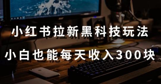 黑科技玩法之：小红书拉新，小白也能日入300元【操作视频教程+黑科技工具】【揭秘】-云创网