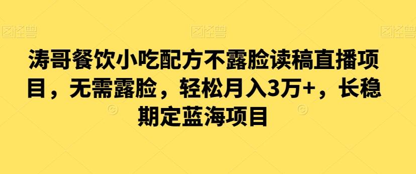 涛哥餐饮小吃配方不露脸读稿直播项目，无‮露需‬脸，‮松轻‬月入3万+，​长‮稳期‬定‮海蓝‬项目-云创网