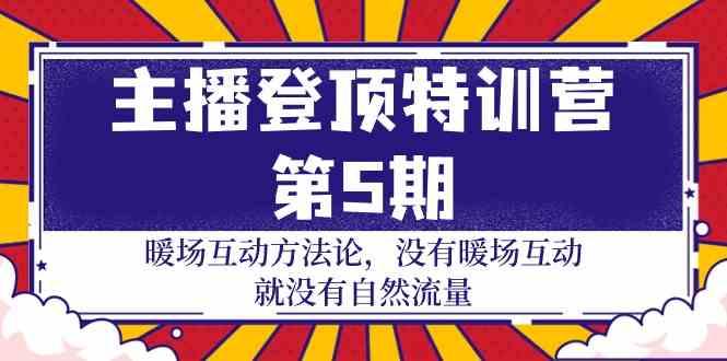 主播登顶特训营第5期：暖场互动方法论 没有暖场互动就没有自然流量(30节)-云创网