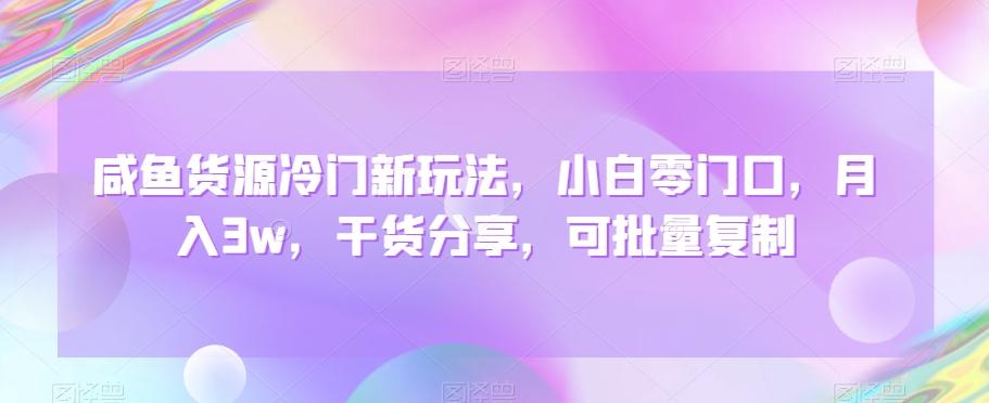 咸鱼货源冷门新玩法，小白零门口，月入3w，干货分享，可批量复制-云创网