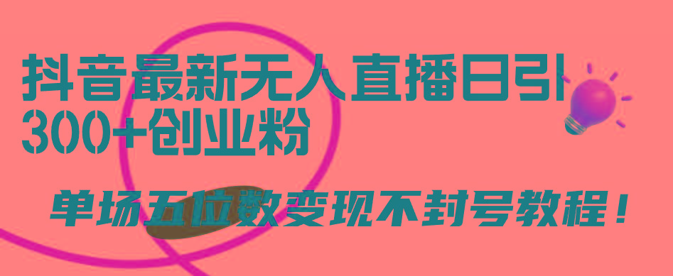 (9366期)抖音最新无人直播日引300+创业粉，单场五位数变现不封号教程！-云创网