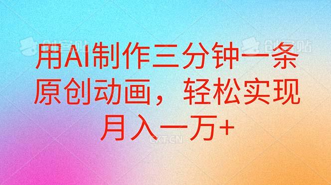 用AI制作三分钟一条原创动画，轻松实现月入一万+-云创网