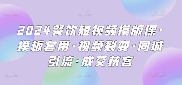 2024餐饮短视频摸版课·模板套用·视频裂变·同城引流·成交获客-云创网