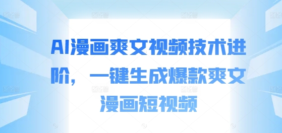 AI漫画爽文视频技术进阶，一键生成爆款爽文漫画短视频-云创网