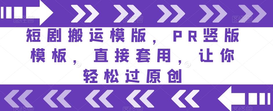 短剧搬运模版，PR竖版模板，直接套用，让你轻松过原创-云创网