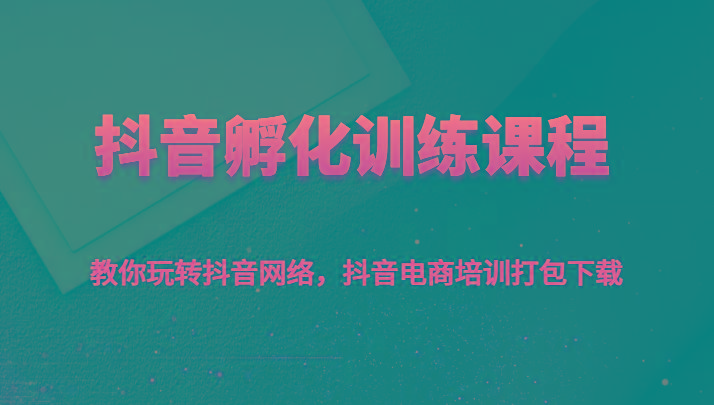 抖音孵化训练课程-教你玩转抖音网络，抖音电商培训打包下载-云创网