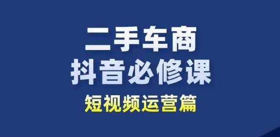 二手车商抖音必修课短视频运营，二手车行业从业者新赛道-云创网