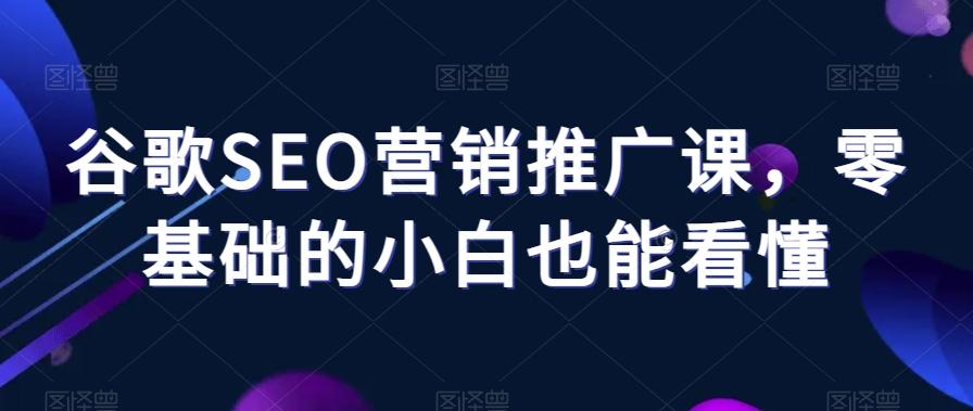 谷歌SEO营销推广课，零基础的小白也能看懂-云创网