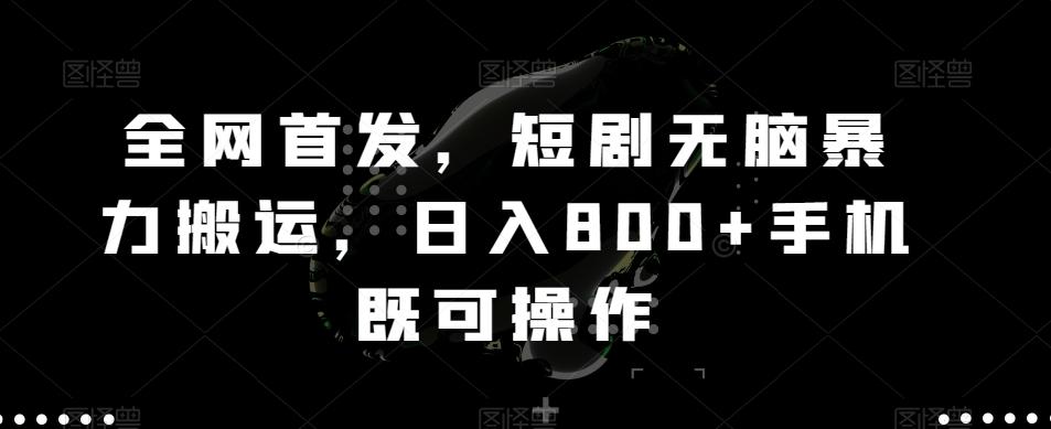 全网首发，短剧无脑暴力搬运，日入800+手机既可操作-云创网
